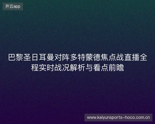 巴黎圣日耳曼对阵多特蒙德焦点战直播全程实时战况解析与看点前瞻