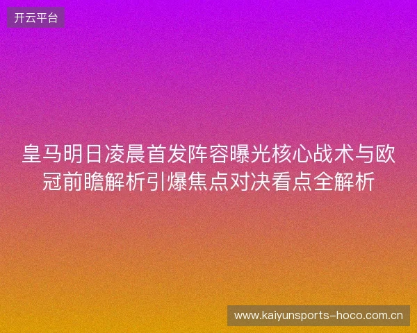 皇马明日凌晨首发阵容曝光核心战术与欧冠前瞻解析引爆焦点对决看点全解析
